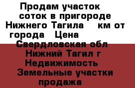 Продам участок 16 соток в пригороде Нижнего Тагила  7 км от города › Цена ­ 270 000 - Свердловская обл., Нижний Тагил г. Недвижимость » Земельные участки продажа   